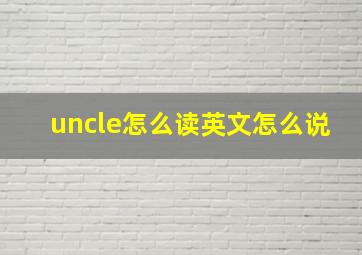 uncle怎么读英文怎么说