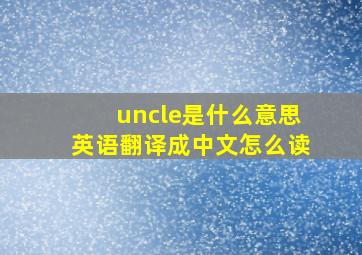 uncle是什么意思英语翻译成中文怎么读