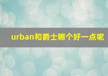 urban和爵士哪个好一点呢