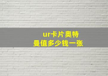 ur卡片奥特曼值多少钱一张