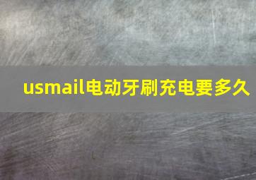 usmail电动牙刷充电要多久