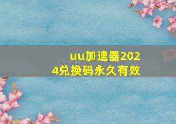 uu加速器2024兑换码永久有效