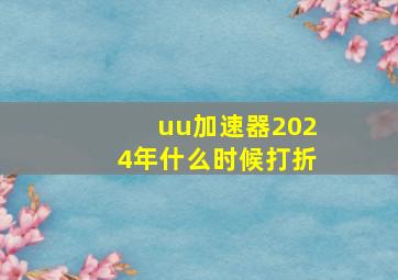 uu加速器2024年什么时候打折