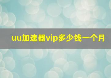 uu加速器vip多少钱一个月