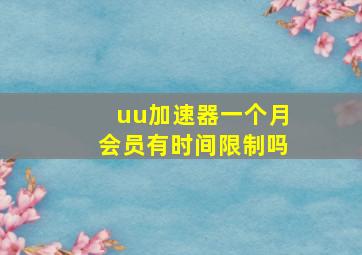 uu加速器一个月会员有时间限制吗