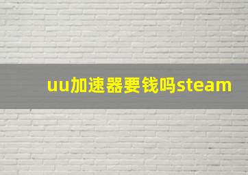 uu加速器要钱吗steam