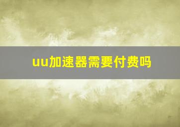 uu加速器需要付费吗