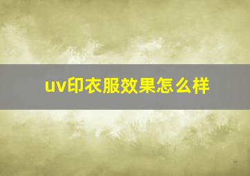 uv印衣服效果怎么样