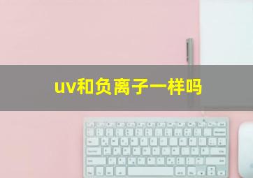 uv和负离子一样吗