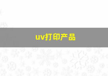 uv打印产品