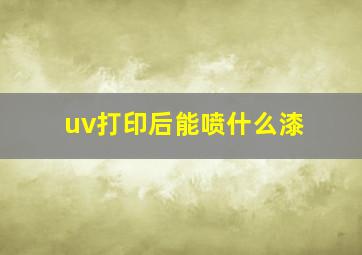 uv打印后能喷什么漆