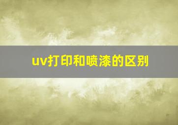 uv打印和喷漆的区别