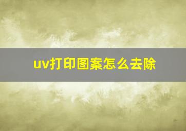 uv打印图案怎么去除