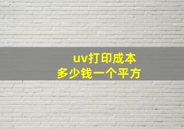 uv打印成本多少钱一个平方