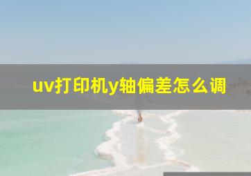 uv打印机y轴偏差怎么调