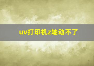 uv打印机z轴动不了