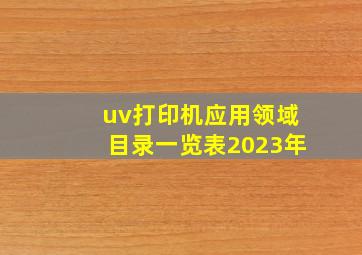 uv打印机应用领域目录一览表2023年