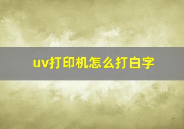 uv打印机怎么打白字