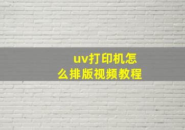 uv打印机怎么排版视频教程