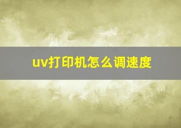 uv打印机怎么调速度