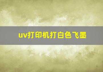 uv打印机打白色飞墨