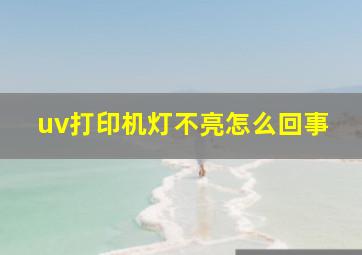 uv打印机灯不亮怎么回事