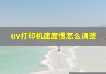 uv打印机速度慢怎么调整