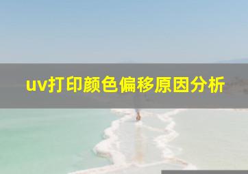 uv打印颜色偏移原因分析