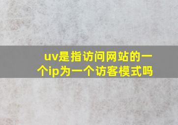 uv是指访问网站的一个ip为一个访客模式吗