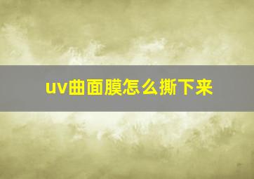 uv曲面膜怎么撕下来