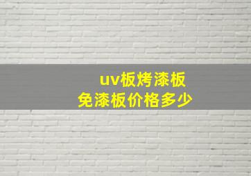 uv板烤漆板免漆板价格多少