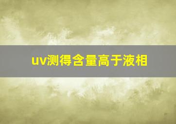 uv测得含量高于液相