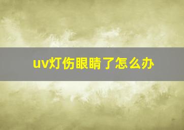 uv灯伤眼睛了怎么办