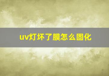 uv灯坏了膜怎么固化