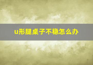 u形腿桌子不稳怎么办