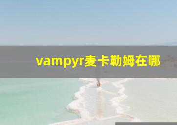 vampyr麦卡勒姆在哪