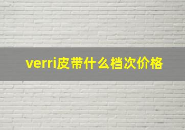 verri皮带什么档次价格