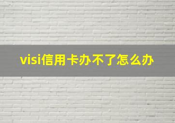 visi信用卡办不了怎么办