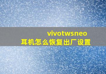 vivotwsneo耳机怎么恢复出厂设置