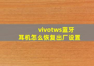 vivotws蓝牙耳机怎么恢复出厂设置