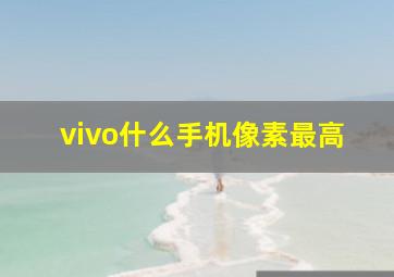 vivo什么手机像素最高