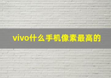 vivo什么手机像素最高的