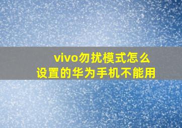 vivo勿扰模式怎么设置的华为手机不能用