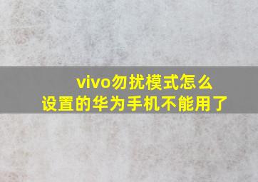 vivo勿扰模式怎么设置的华为手机不能用了