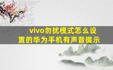 vivo勿扰模式怎么设置的华为手机有声音提示