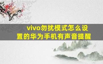 vivo勿扰模式怎么设置的华为手机有声音提醒