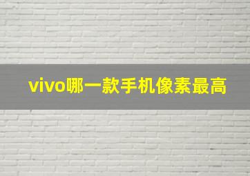 vivo哪一款手机像素最高