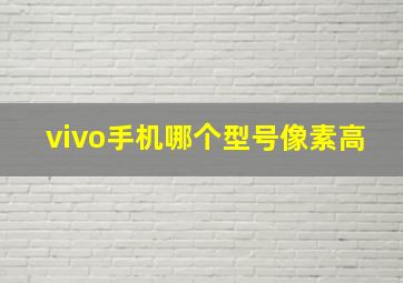 vivo手机哪个型号像素高