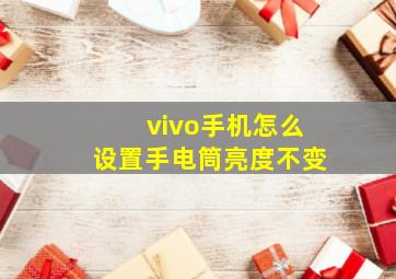 vivo手机怎么设置手电筒亮度不变