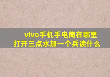 vivo手机手电筒在哪里打开三点水加一个兵读什么